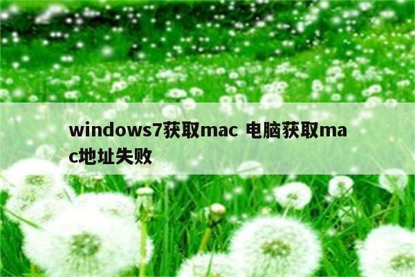 windows7获取mac 电脑获取mac地址失败