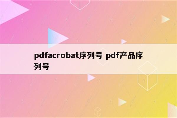 pdfacrobat序列号 pdf产品序列号