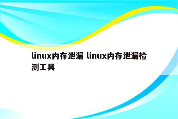 linux内存泄漏 linux内存泄漏检测工具