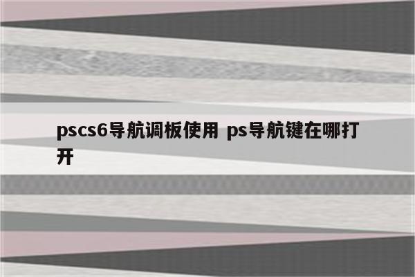 pscs6导航调板使用 ps导航键在哪打开