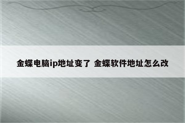 金蝶电脑ip地址变了 金蝶软件地址怎么改