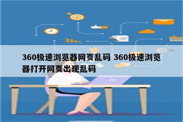 360极速浏览器网页乱码 360极速浏览器打开网页出现乱码