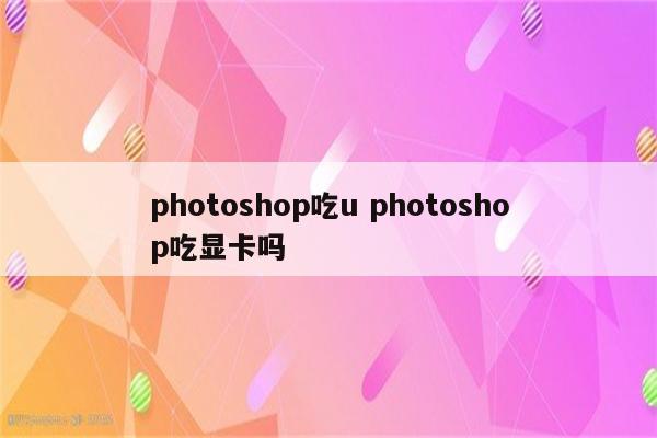 photoshop吃u photoshop吃显卡吗