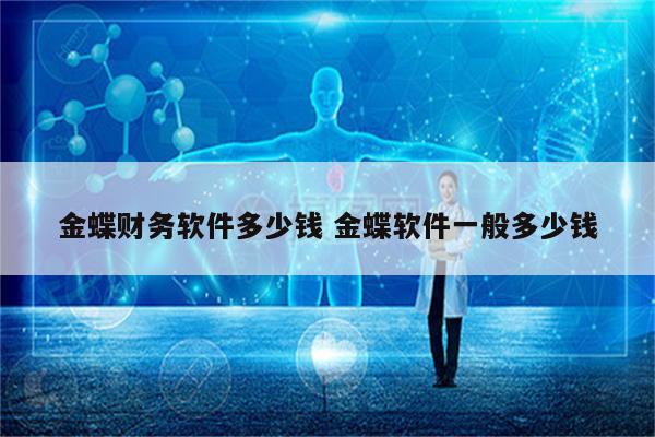 金蝶财务软件多少钱 金蝶软件一般多少钱