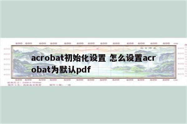 acrobat初始化设置 怎么设置acrobat为默认pdf