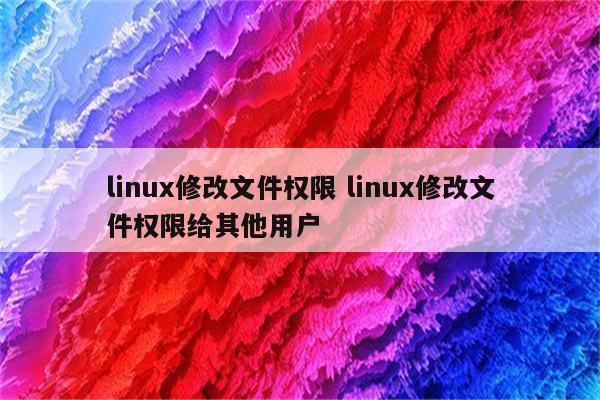 linux修改文件权限 linux修改文件权限给其他用户