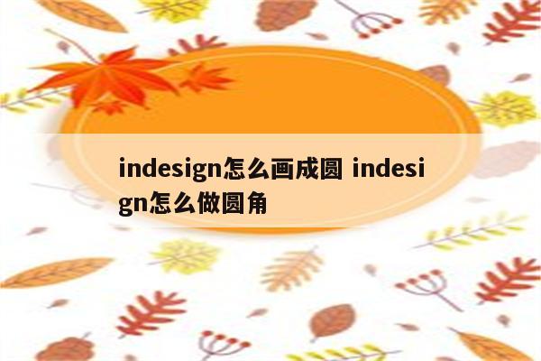 indesign怎么画成圆 indesign怎么做圆角