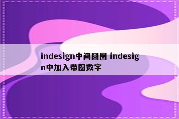 indesign中间圆圈 indesign中加入带圈数字