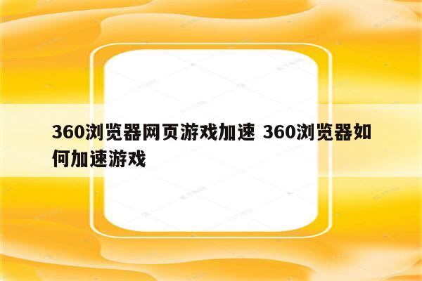 360浏览器网页游戏加速 360浏览器如何加速游戏