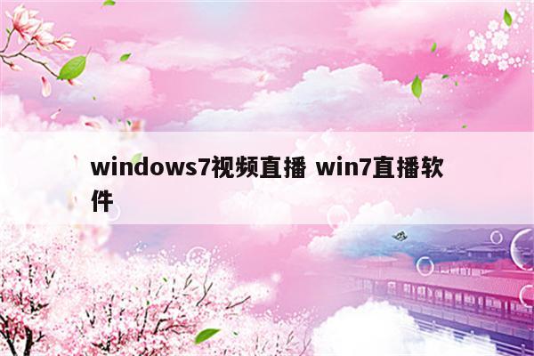 windows7视频直播 win7直播软件