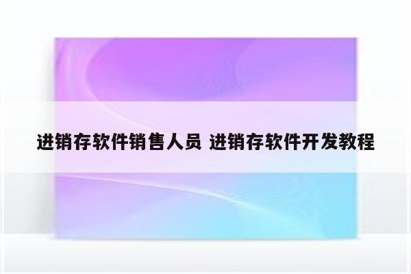 进销存软件销售人员 进销存软件开发教程