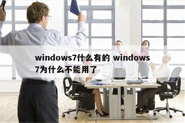 windows7什么有的 windows7为什么不能用了