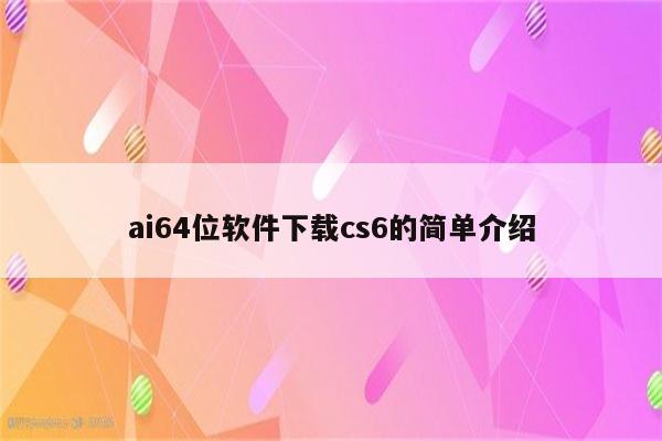 ai64位软件下载cs6的简单介绍