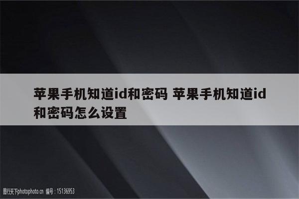苹果手机知道id和密码 苹果手机知道id和密码怎么设置