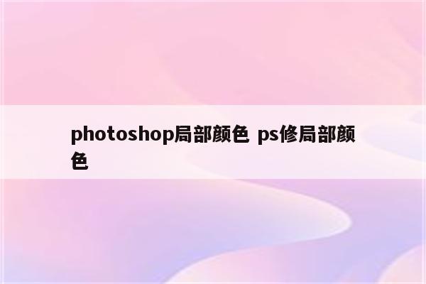 photoshop局部颜色 ps修局部颜色