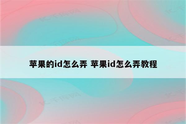 苹果的id怎么弄 苹果id怎么弄教程