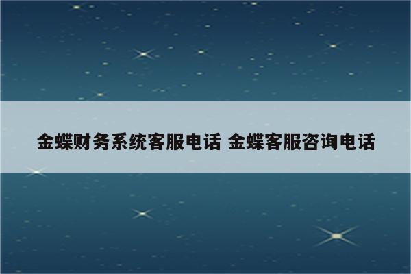 金蝶财务系统客服电话 金蝶客服咨询电话