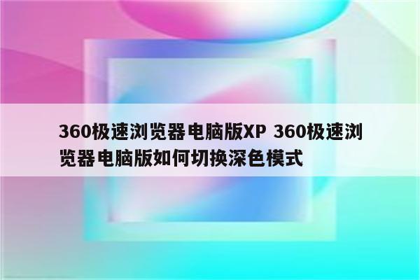 360极速浏览器电脑版XP 360极速浏览器电脑版如何切换深色模式