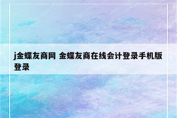 j金蝶友商网 金蝶友商在线会计登录手机版登录