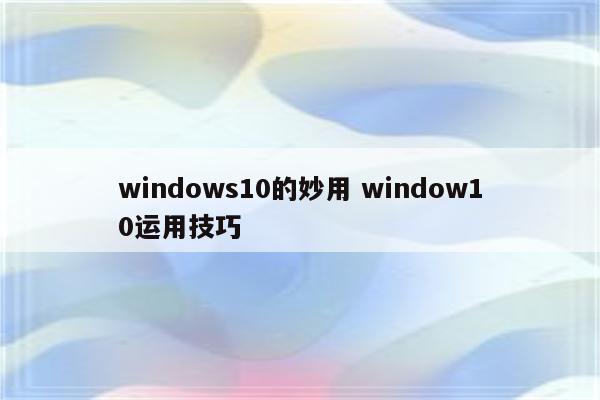 windows10的妙用 window10运用技巧