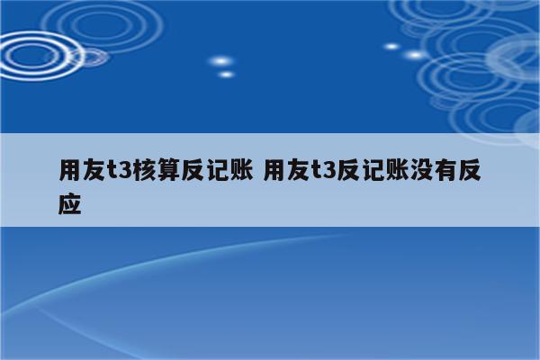 用友t3核算反记账 用友t3反记账没有反应