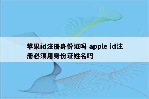 苹果id注册身份证吗 apple id注册必须用身份证姓名吗