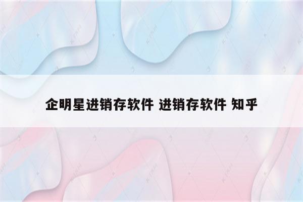 企明星进销存软件 进销存软件 知乎