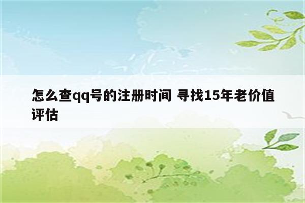 怎么查qq号的注册时间 寻找15年老价值评估