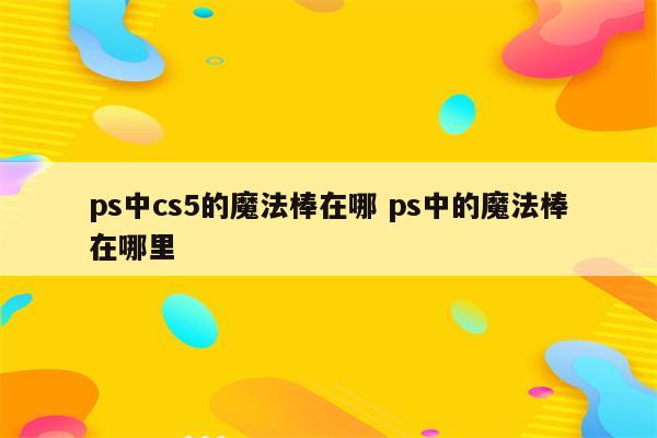 ps中cs5的魔法棒在哪 ps中的魔法棒在哪里