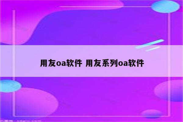 用友oa软件 用友系列oa软件