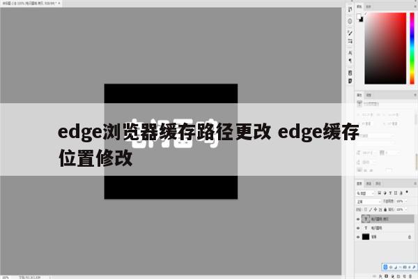 edge浏览器缓存路径更改 edge缓存位置修改