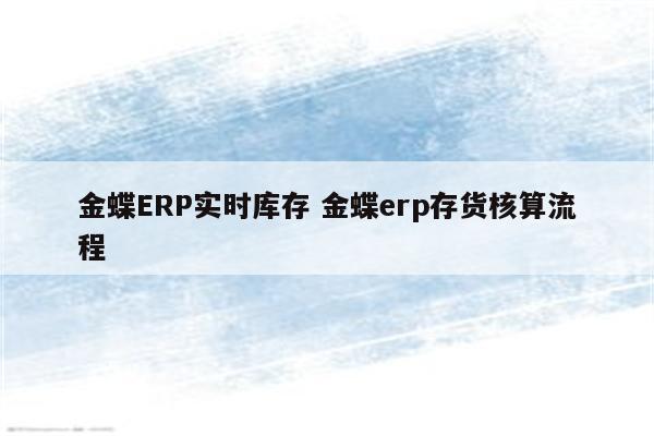 金蝶ERP实时库存 金蝶erp存货核算流程