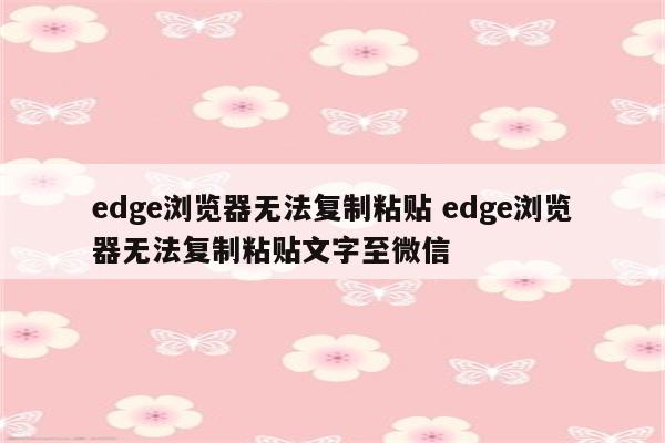 edge浏览器无法复制粘贴 edge浏览器无法复制粘贴文字至微信