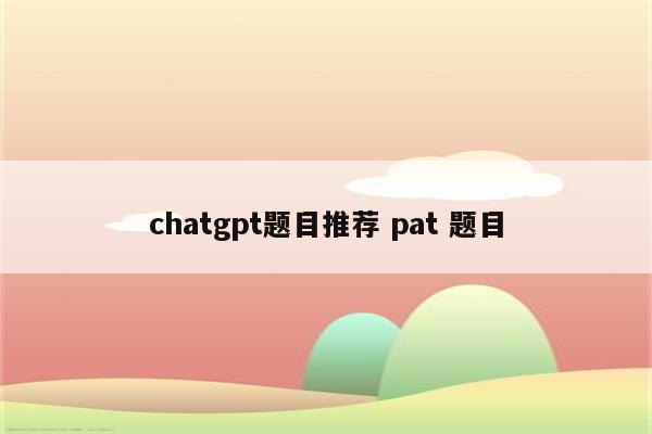 chatgpt题目推荐 pat 题目
