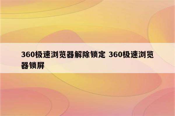 360极速浏览器解除锁定 360极速浏览器锁屏