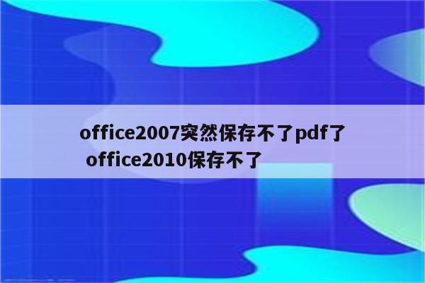 office2007突然保存不了pdf了 office2010保存不了