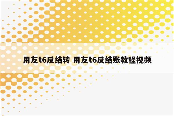 用友t6反结转 用友t6反结账教程视频