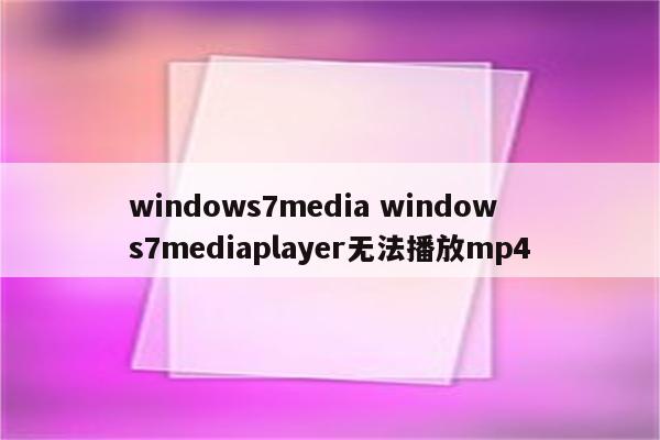 windows7media windows7mediaplayer无法播放mp4