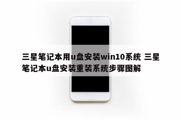 三星笔记本用u盘安装win10系统 三星笔记本u盘安装重装系统步骤图解
