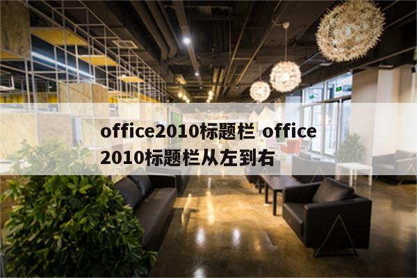 office2010标题栏 office2010标题栏从左到右