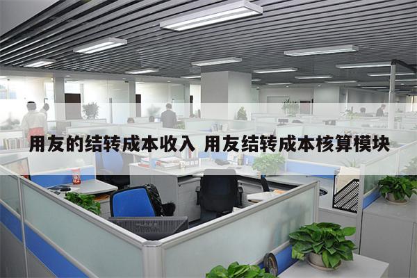 用友的结转成本收入 用友结转成本核算模块
