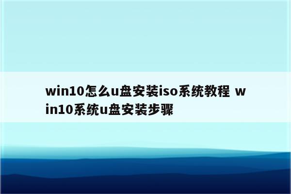 win10怎么u盘安装iso系统教程 win10系统u盘安装步骤