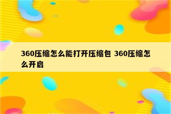 360压缩怎么能打开压缩包 360压缩怎么开启
