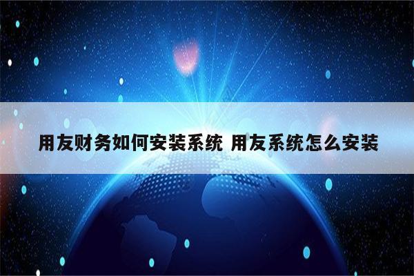 用友财务如何安装系统 用友系统怎么安装