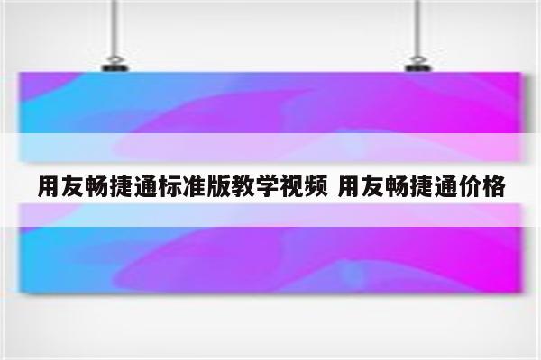 用友畅捷通标准版教学视频 用友畅捷通价格