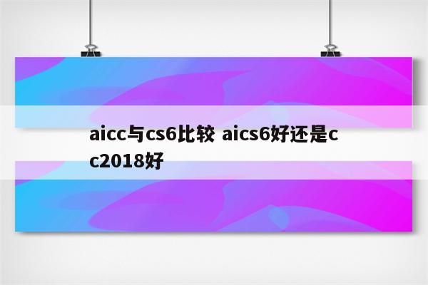 aicc与cs6比较 aics6好还是cc2018好