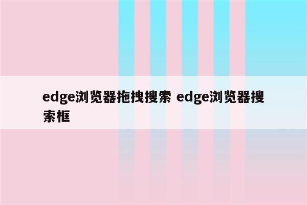 edge浏览器拖拽搜索 edge浏览器搜索框