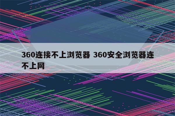 360连接不上浏览器 360安全浏览器连不上网