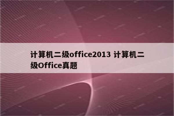 计算机二级office2013 计算机二级Office真题