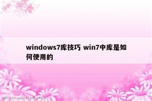 windows7库技巧 win7中库是如何使用的